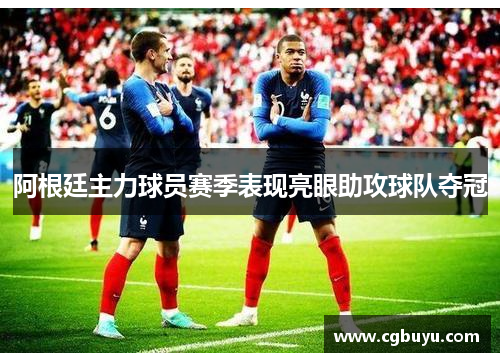 阿根廷主力球员赛季表现亮眼助攻球队夺冠