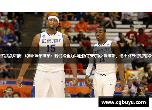 火箭挑战雄鹿！约翰·沃尔维尔：我们得全力以赴防守安东尼·戴维斯，绝不能放他轻松得分